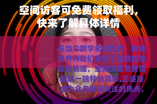 空间访客可免费领取福利，快来了解具体详情
