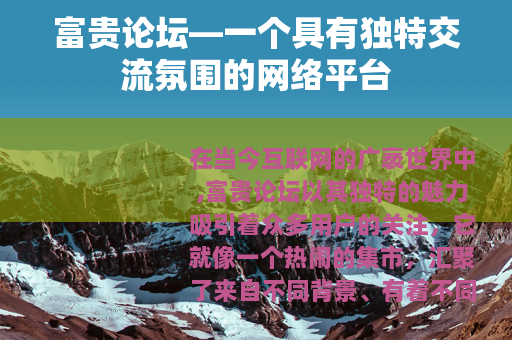富贵论坛—一个具有独特交流氛围的网络平台