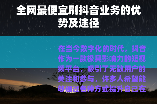 全网最便宜刷抖音业务的优势及途径
