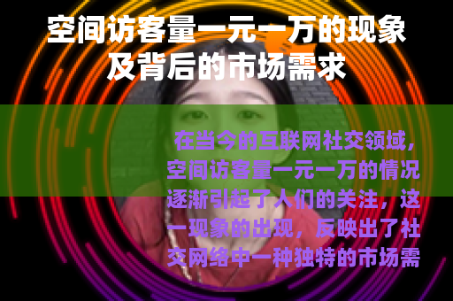空间访客量一元一万的现象及背后的市场需求