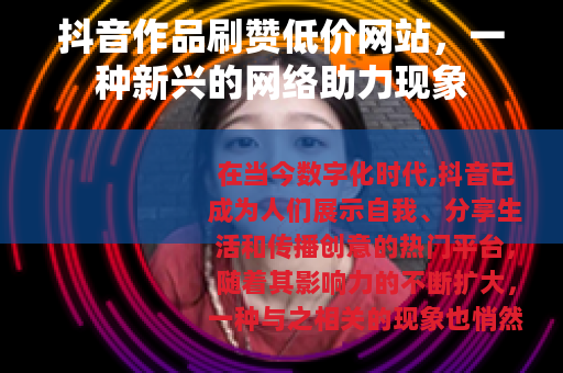 抖音作品刷赞低价网站，一种新兴的网络助力现象