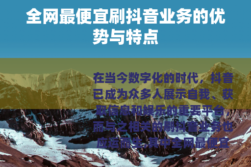 全网最便宜刷抖音业务的优势与特点