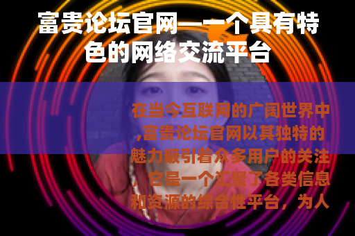 富贵论坛官网—一个具有特色的网络交流平台