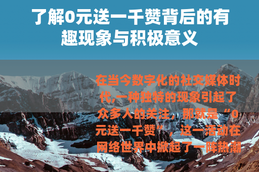 了解0元送一千赞背后的有趣现象与积极意义