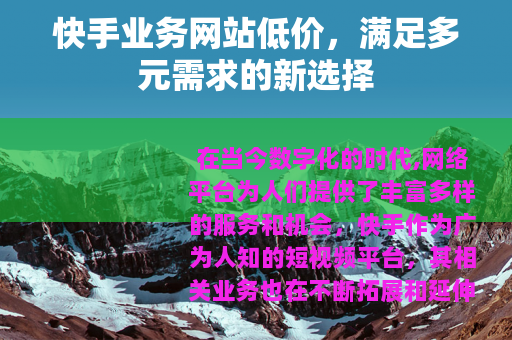 快手业务网站低价，满足多元需求的新选择
