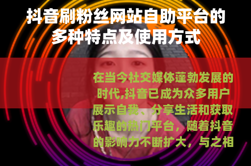 抖音刷粉丝网站自助平台的多种特点及使用方式