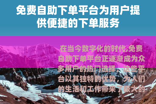 免费自助下单平台为用户提供便捷的下单服务