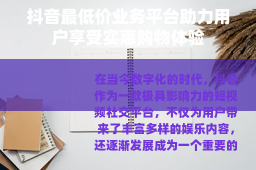抖音最低价业务平台助力用户享受实惠购物体验