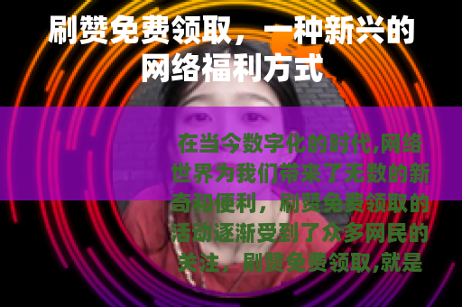 刷赞免费领取，一种新兴的网络福利方式