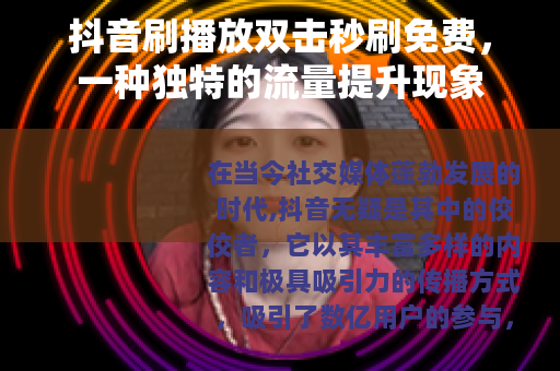 抖音刷播放双击秒刷免费，一种独特的流量提升现象