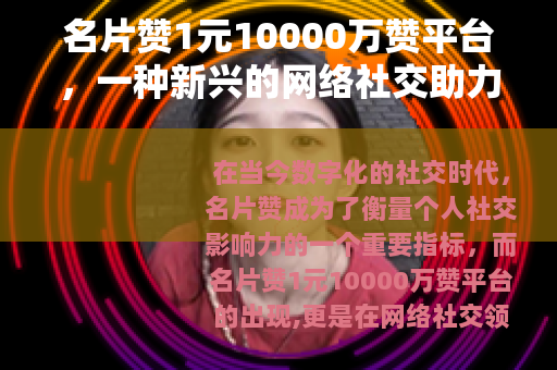 名片赞1元10000万赞平台，一种新兴的网络社交助力现象