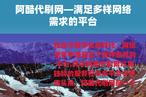 阿酷代刷网—满足多样网络需求的平台
