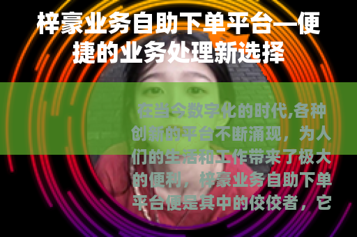 梓豪业务自助下单平台—便捷的业务处理新选择