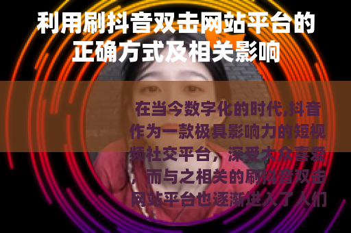 利用刷抖音双击网站平台的正确方式及相关影响