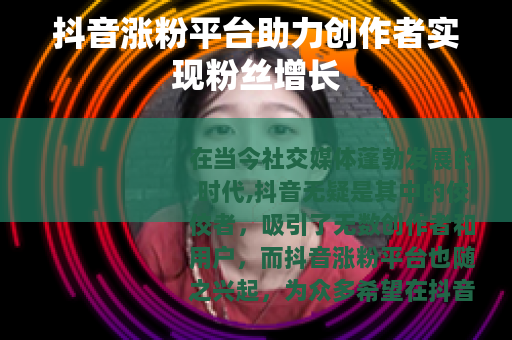 抖音涨粉平台助力创作者实现粉丝增长