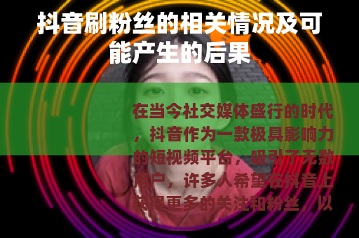 抖音刷粉丝的相关情况及可能产生的后果