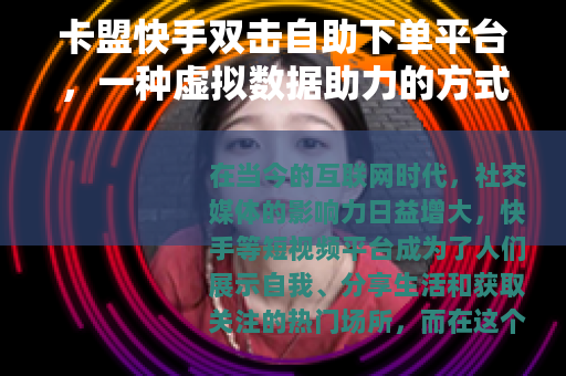 卡盟快手双击自助下单平台，一种虚拟数据助力的方式
