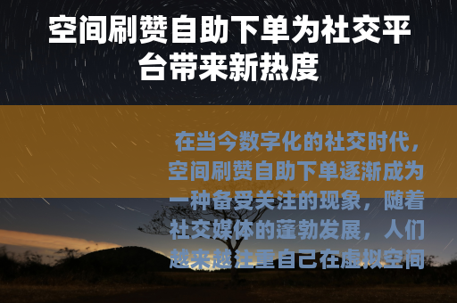 空间刷赞自助下单为社交平台带来新热度