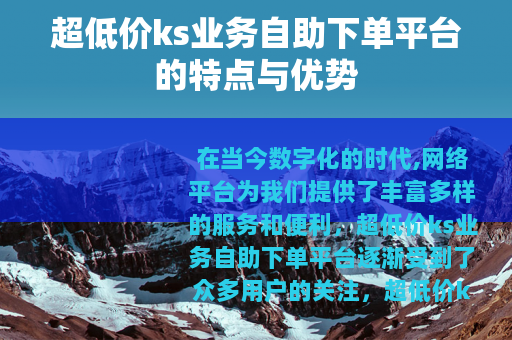 超低价ks业务自助下单平台的特点与优势