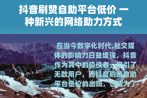 抖音刷赞自助平台低价 一种新兴的网络助力方式