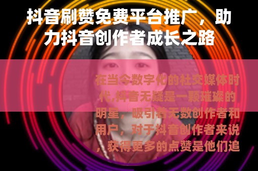 抖音刷赞免费平台推广，助力抖音创作者成长之路