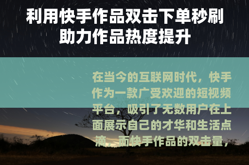 利用快手作品双击下单秒刷助力作品热度提升