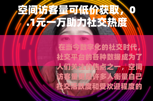 空间访客量可低价获取，0.1元一万助力社交热度