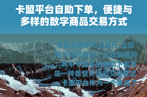 卡盟平台自助下单，便捷与多样的数字商品交易方式