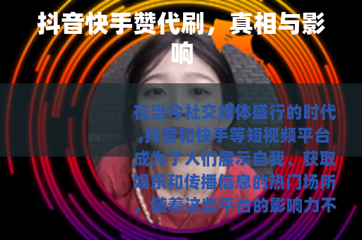 抖音快手赞代刷，真相与影响