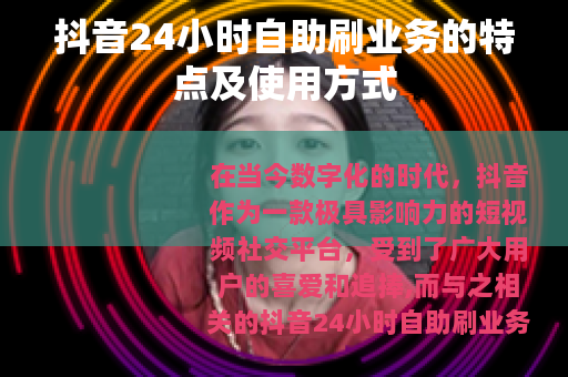 抖音24小时自助刷业务的特点及使用方式