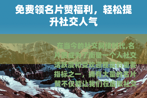 免费领名片赞福利，轻松提升社交人气