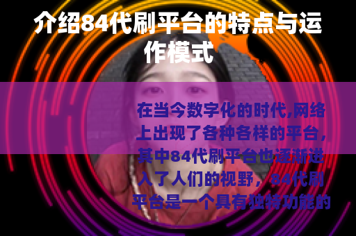 介绍84代刷平台的特点与运作模式