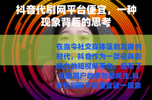 抖音代刷网平台便宜，一种现象背后的思考
