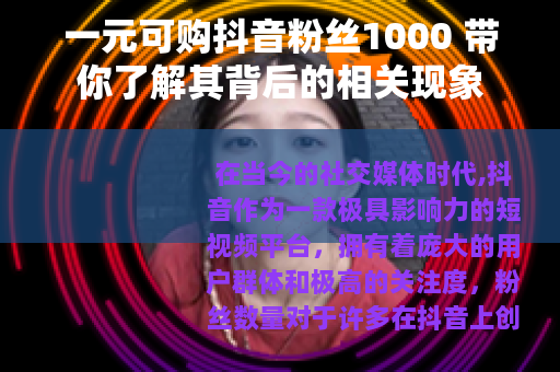 一元可购抖音粉丝1000 带你了解其背后的相关现象