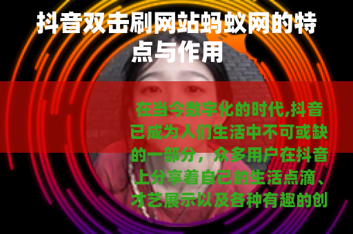 抖音双击刷网站蚂蚁网的特点与作用