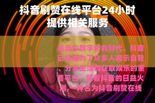 抖音刷赞在线平台24小时提供相关服务