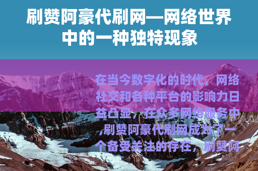 刷赞阿豪代刷网—网络世界中的一种独特现象