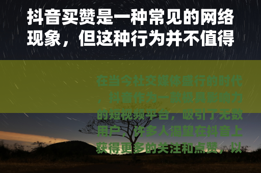 抖音买赞是一种常见的网络现象，但这种行为并不值得提倡