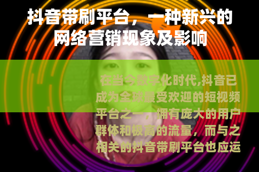 抖音带刷平台，一种新兴的网络营销现象及影响