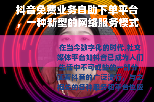 抖音免费业务自助下单平台，一种新型的网络服务模式