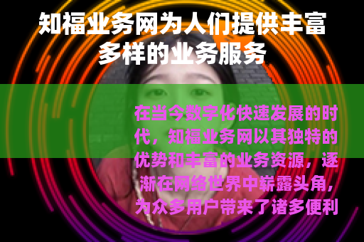 知福业务网为人们提供丰富多样的业务服务