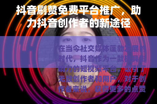 抖音刷赞免费平台推广，助力抖音创作者的新途径
