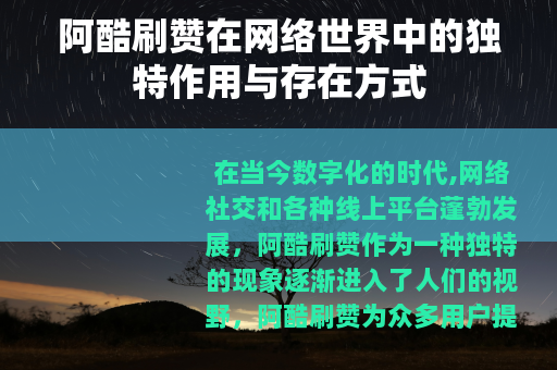 阿酷刷赞在网络世界中的独特作用与存在方式