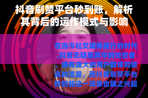 抖音刷赞平台秒到账，解析其背后的运作模式与影响