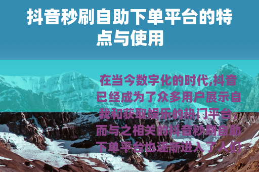 抖音秒刷自助下单平台的特点与使用