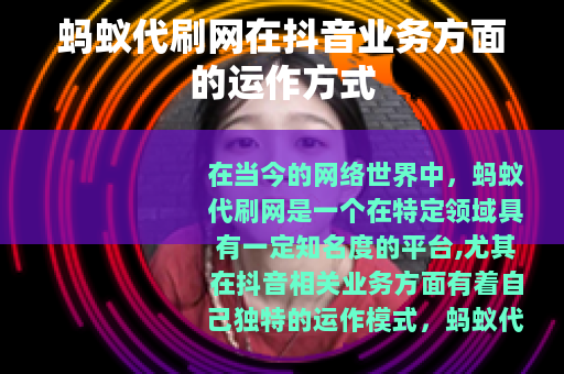蚂蚁代刷网在抖音业务方面的运作方式
