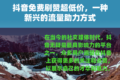 抖音免费刷赞超低价，一种新兴的流量助力方式