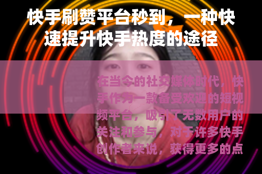快手刷赞平台秒到，一种快速提升快手热度的途径