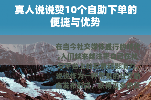 真人说说赞10个自助下单的便捷与优势