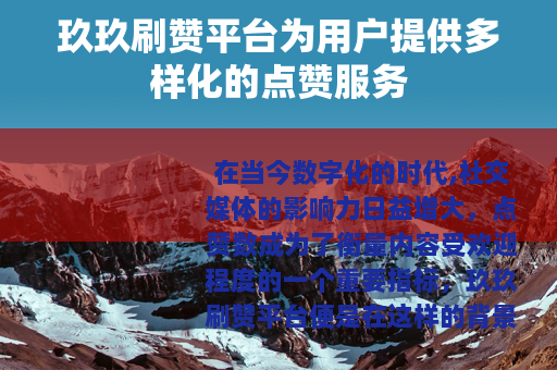 玖玖刷赞平台为用户提供多样化的点赞服务